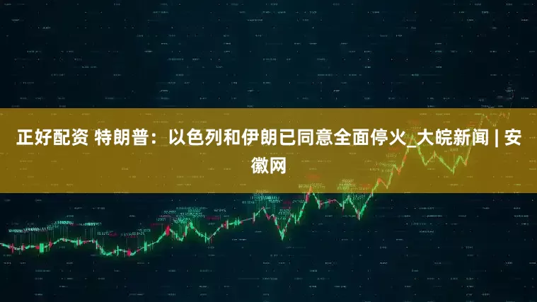 正好配资 特朗普：以色列和伊朗已同意全面停火_大皖新闻 | 安徽网