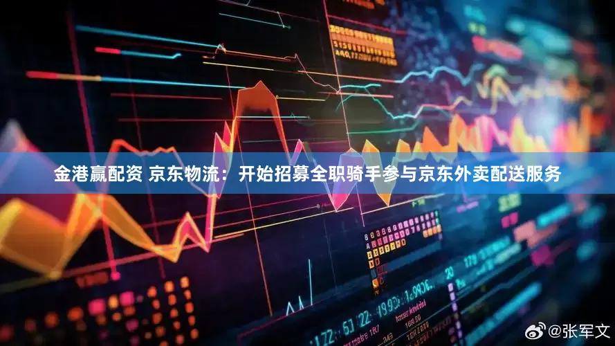 金港赢配资 京东物流：开始招募全职骑手参与京东外卖配送服务