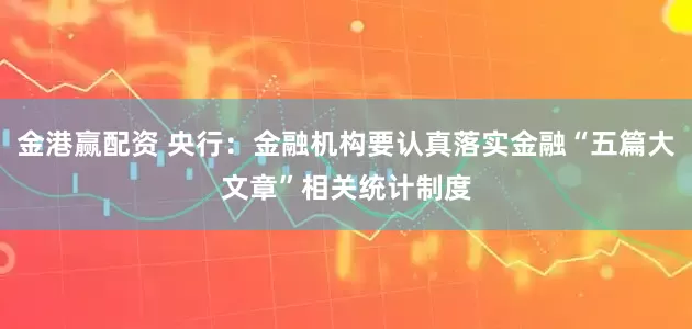 金港赢配资 央行：金融机构要认真落实金融“五篇大文章”相关统计制度