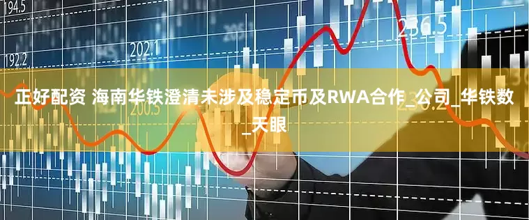 正好配资 海南华铁澄清未涉及稳定币及RWA合作_公司_华铁数_天眼