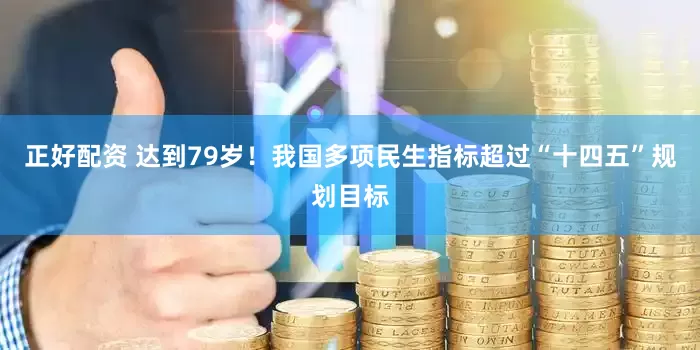 正好配资 达到79岁！我国多项民生指标超过“十四五”规划目标