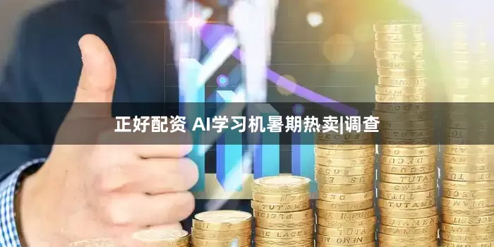 正好配资 AI学习机暑期热卖|调查
