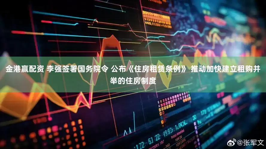 金港赢配资 李强签署国务院令 公布《住房租赁条例》 推动加快建立租购并举的住房制度