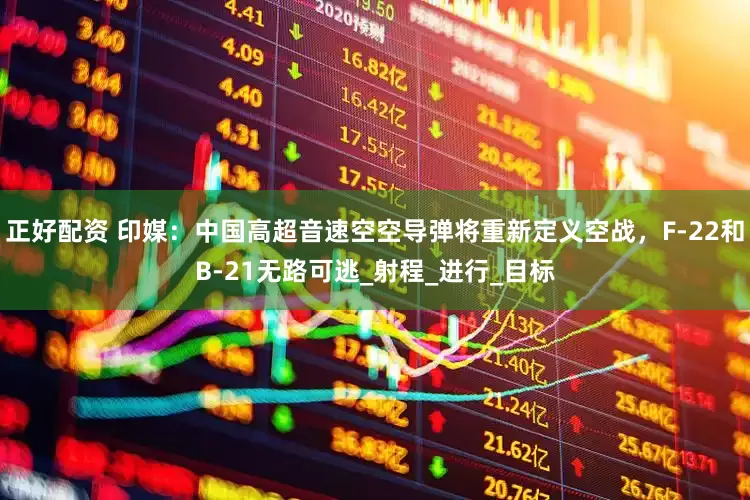 正好配资 印媒：中国高超音速空空导弹将重新定义空战，F-22和B-21无路可逃_射程_进行_目标
