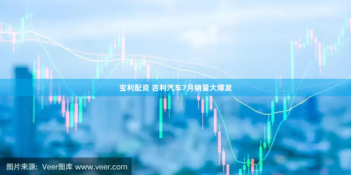 宝利配资 吉利汽车7月销量大爆发