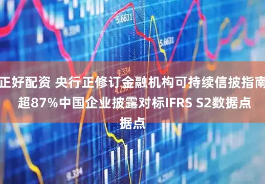 正好配资 央行正修订金融机构可持续信披指南 超87%中国企业披露对标IFRS S2数据点