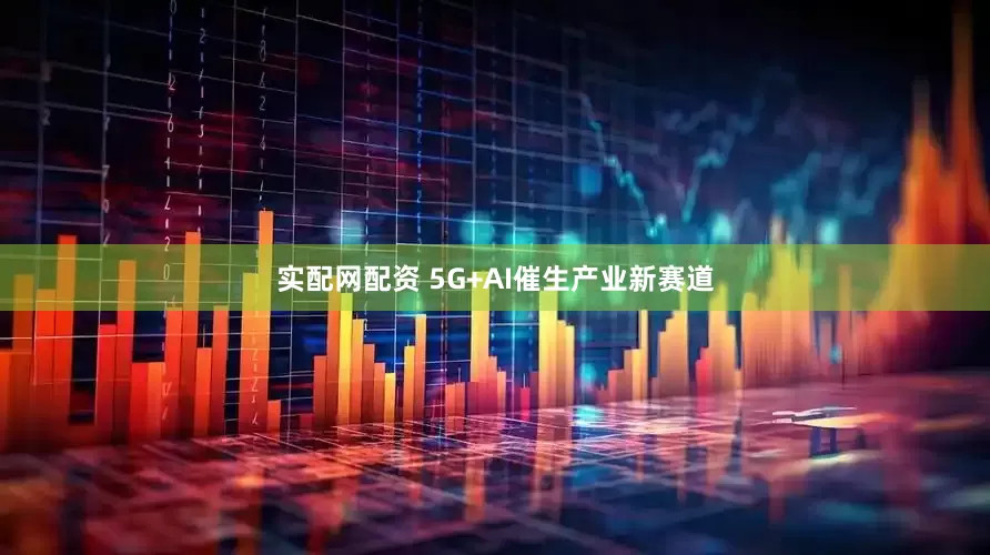 实配网配资 5G+AI催生产业新赛道