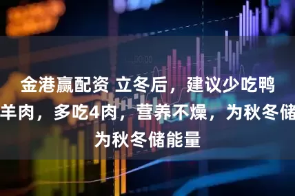 金港赢配资 立冬后，建议少吃鸭肉和羊肉，多吃4肉，营养不燥，为秋冬储能量