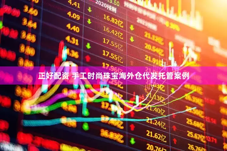 正好配资 手工时尚珠宝海外仓代发托管案例