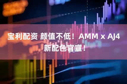宝利配资 颜值不低！AMM x AJ4 新配色官宣！